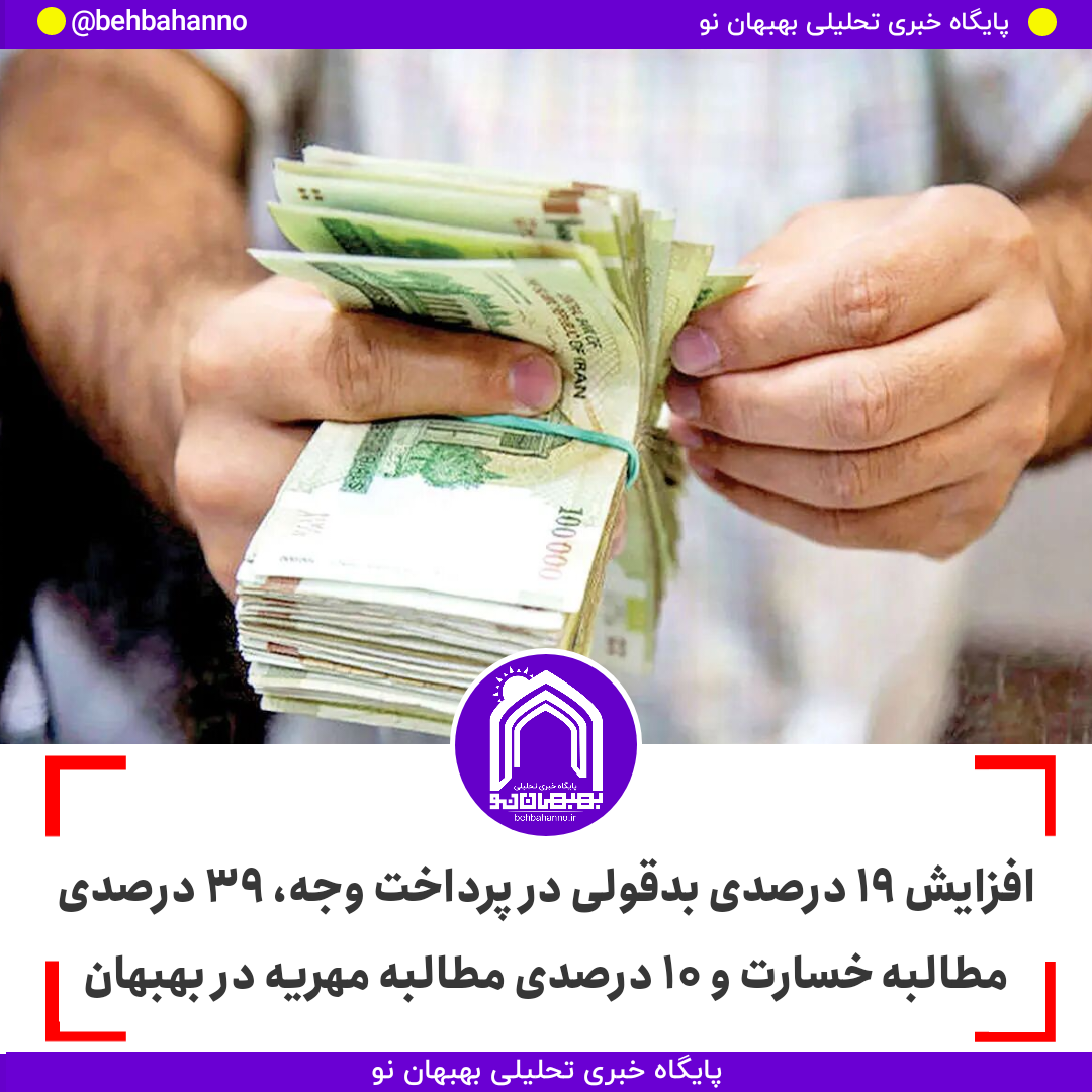 افزایش ۱۹ درصدی بدقولی در پرداخت وجه، ۳۹ درصدی مطالبه خسارت و ۱۰ درصدی مطالبه مهریه در بهبهان